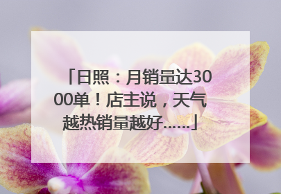 日照：月销量达3000单！店主说，天气越热销量越好……
